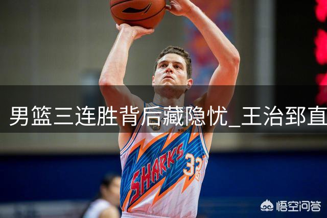 男篮三连胜背后藏隐忧 王治郅直言两将难堪大任